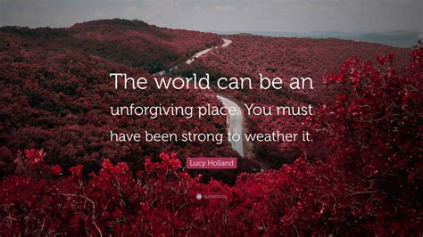 Lucy Holland Quote: “The world can be an unforgiving place. You must