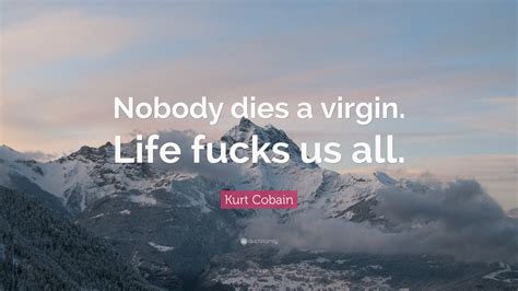 Kurt Cobain Quote: “Nobody dies a virgin. Life fucks us all.”