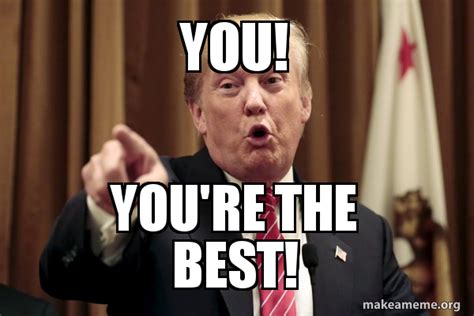 you! you're the best! - Donald Trump Says Meme Generator