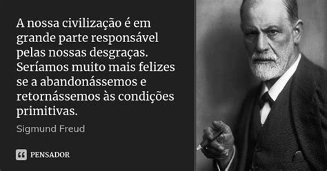 Em Relação À Abordagem De Freud Sobre Civilização E Felicidade - A nossa civilização é em grande parte... Sigmund Freud - Pensador