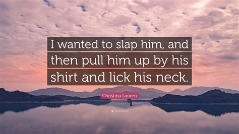 Christina Lauren Quote: “I wanted to slap him, and then pull him up by