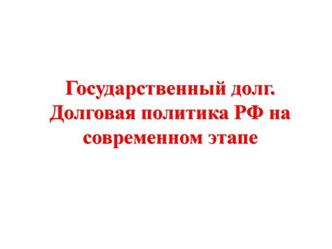 Государственный долг. Долговая политика РФ на современном этапе ...