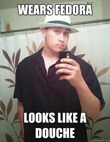 Wears fedora looks like a douche - Fedora guy - quickmeme