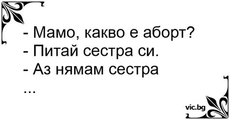 - Мамо, какво е аборт? - Питай сестра си. - Аз нямам сестра ...