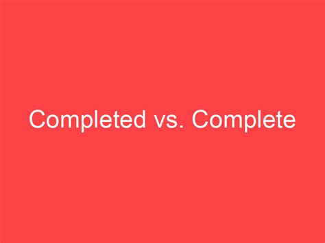 Completed vs. Complete: What's the Difference? - Main Difference
