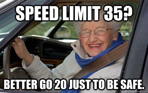 speed limit 35? better go 20 just to be safe. - Gangster Grandma ...