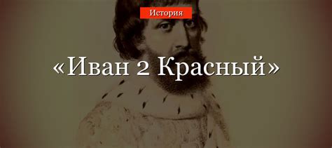 Иван 2 Красный – краткая биография, правление и основные события ...
