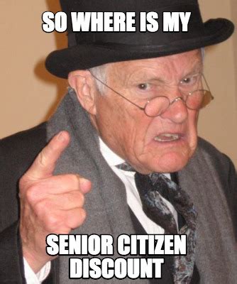 Meme Creator - Funny so where is my senior citizen discount Meme ...