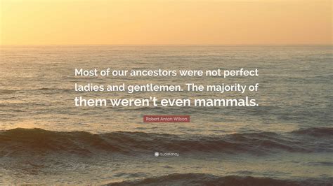 Robert Anton Wilson Quote: “Most of our ancestors were not perfect