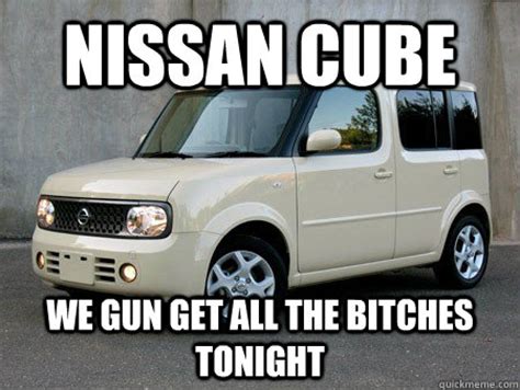 Nissan Cube We Gun Get all The Bitches Tonight - NISSAN - quickmeme