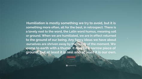 David Whyte Quote: “Humiliation is mostly something we try to avoid