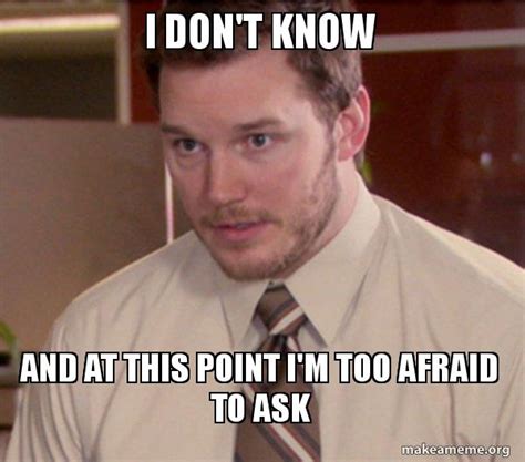 I don't know and at this point I'm too afraid to ask - Andy Dwyer - Too ...
