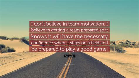 Tom Landry Quote: “I don’t believe in team motivation. I believe in
