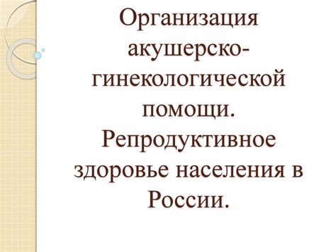 Организация акушерско-гинекологической помощи. Репродуктивное здоровье ...