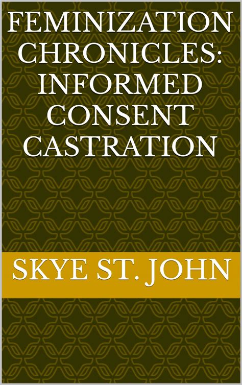 Feminization Chronicles: Informed Consent Castration by Skye St. John