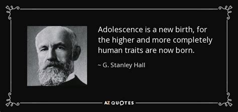 G. Stanley Hall quote: Adolescence is a new birth, for the higher and more...