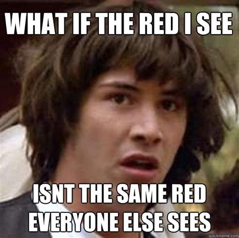 What if the red i see isnt the same red everyone else sees - conspiracy ...