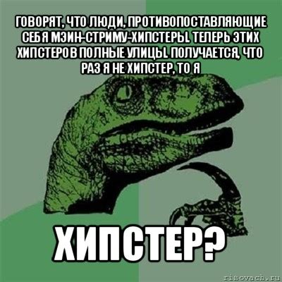 говорят, что люди, противопоставляющие себя мэин-стриму-хипстеры ...