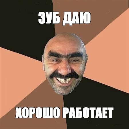 Мем: "ЗУБ ДАЮ ХОРОШО РАБОТАЕТ" - Все шаблоны - Meme-arsenal.com