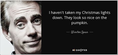 Winston Spear quote: I haven't taken my Christmas lights down. They look so...