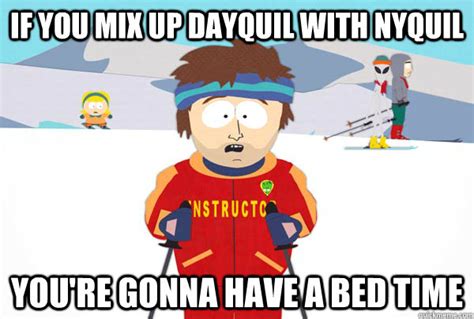 if you mix up dayquil with nyquil You're gonna have a bed time - Super