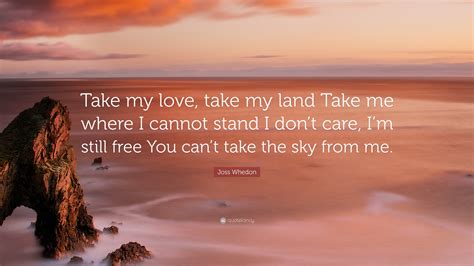 Joss Whedon Quote: “Take my love, take my land Take me where I cannot ...