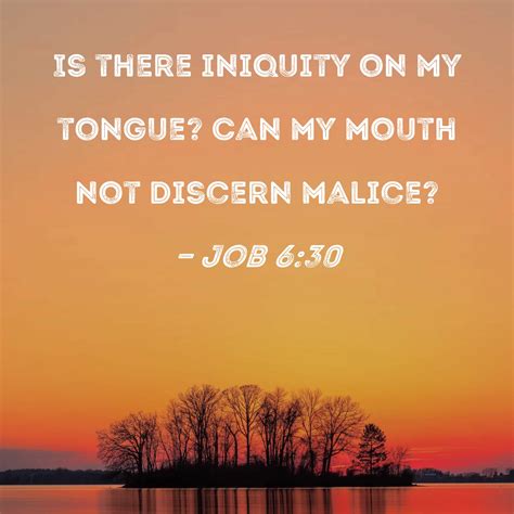 Job 6:30 Is there iniquity on my tongue? Can my mouth not discern malice?
