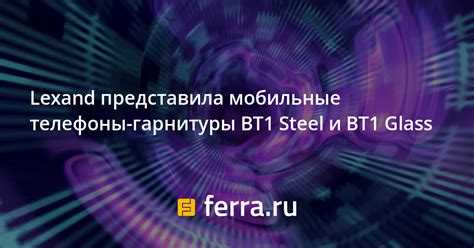 Lexand представила мобильные телефоны-гарнитуры BT1 Steel и BT1 Glass ...