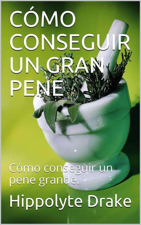 CÓMO CONSEGUIR UN GRAN PENE: Cómo conseguir un pene grande. by