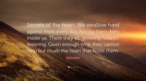Patrick Rothfuss Quote: “Secrets of the heart. We swallow hard against