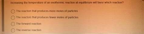 Solved Increasing the temperature of an exothermic reaction | Chegg.com