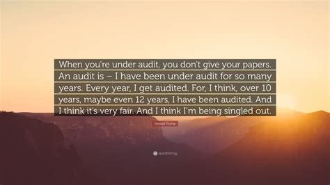 Donald Trump Quote: “When you’re under audit, you don’t give your
