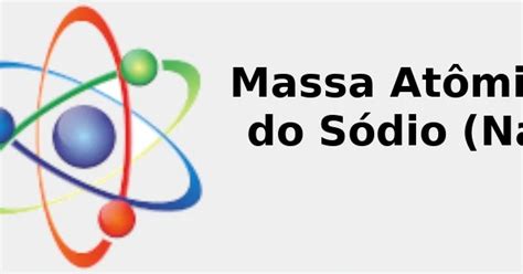 ☢️ Massa Atômica do Sódio (Na) + Curiosidade, Usos, Cor, Descoberta ...