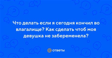 Ответы Mail: Что делать если я сегодня кончил во влагалище? Как сделать ...