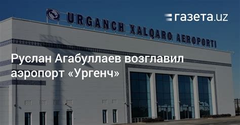 Руслан Агабуллаев возглавил аэропорт «Ургенч» – Новости Узбекистана ...