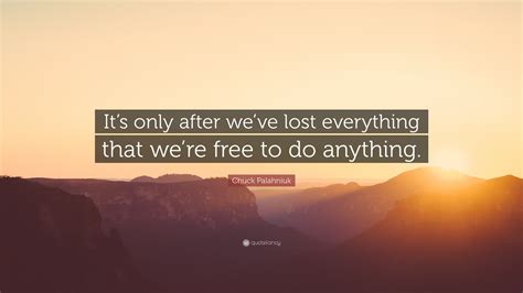 Chuck Palahniuk Quote: “It’s only after we’ve lost everything that we