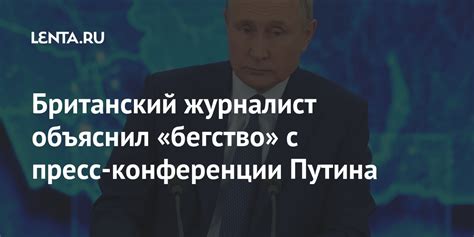 Британский журналист объяснил «бегство» с пресс-конференции Путина ...