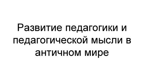 Развитие педагогики и педагогической мысли в античном мире ...