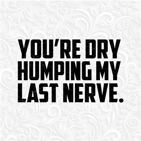 You Are Dry Humping My Last Nerve Svg Png Dxf Eps. Dry - Etsy Australia