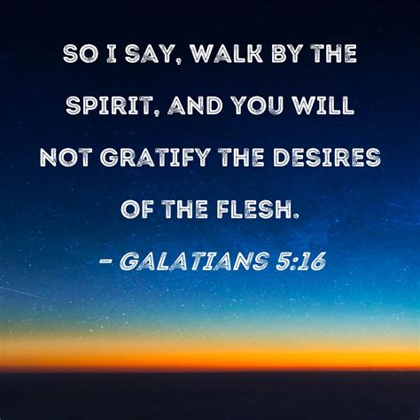 Galatians 5:16 So I say, walk by the Spirit, and you will not gratify
