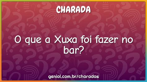 O Que A Xuxa Foi Fazer No Bar - O que a Xuxa foi fazer no bar? - Charada e Resposta - Geniol