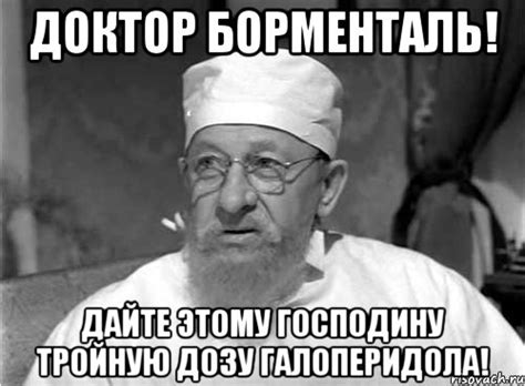 доктор борменталь! дайте этому господину тройную дозу галоперидола ...