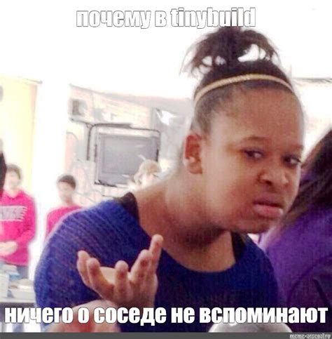 Мем: "почему в tinybuild ничего о соседе не вспоминают" - Все шаблоны ...