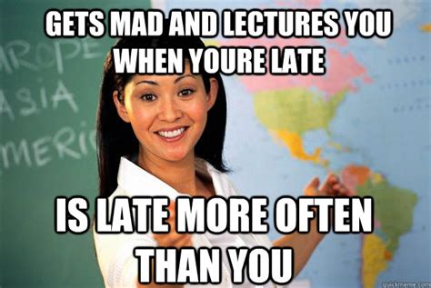 Gets mad and lectures you when youre late Is late more often than you ...