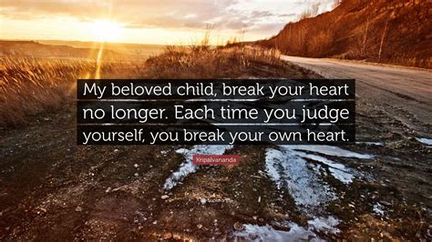 Kripalvananda Quote: “My beloved child, break your heart no longer