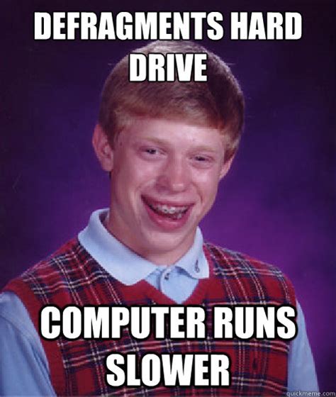 Defragments hard drive Computer runs slower - Bad Luck Brian - quickmeme