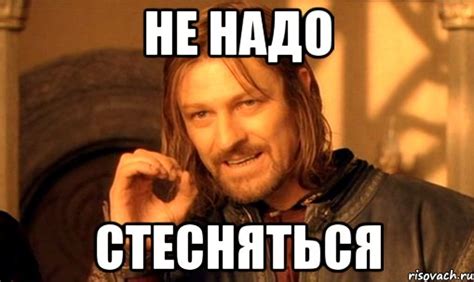 не надо стесняться, Мем Нельзя просто так взять и (Боромир мем ...