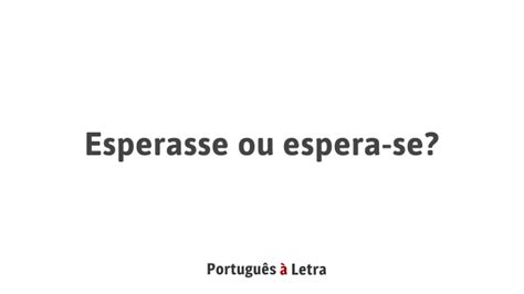 Esperasse Ou Espera Se - Esperasse ou espera-se? | Português à Letra