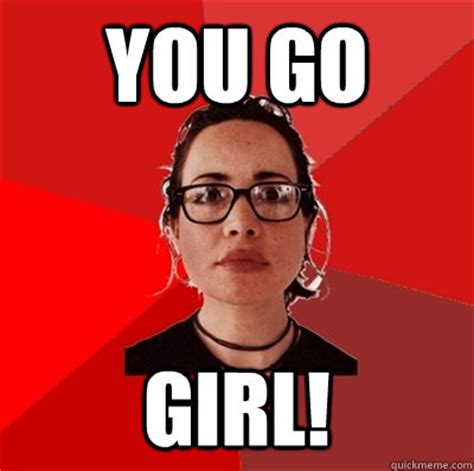 you go girl! - Liberal Douche Garofalo - quickmeme