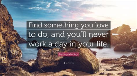 Harvey MacKay Quote: “Find something you love to do, and you’ll never